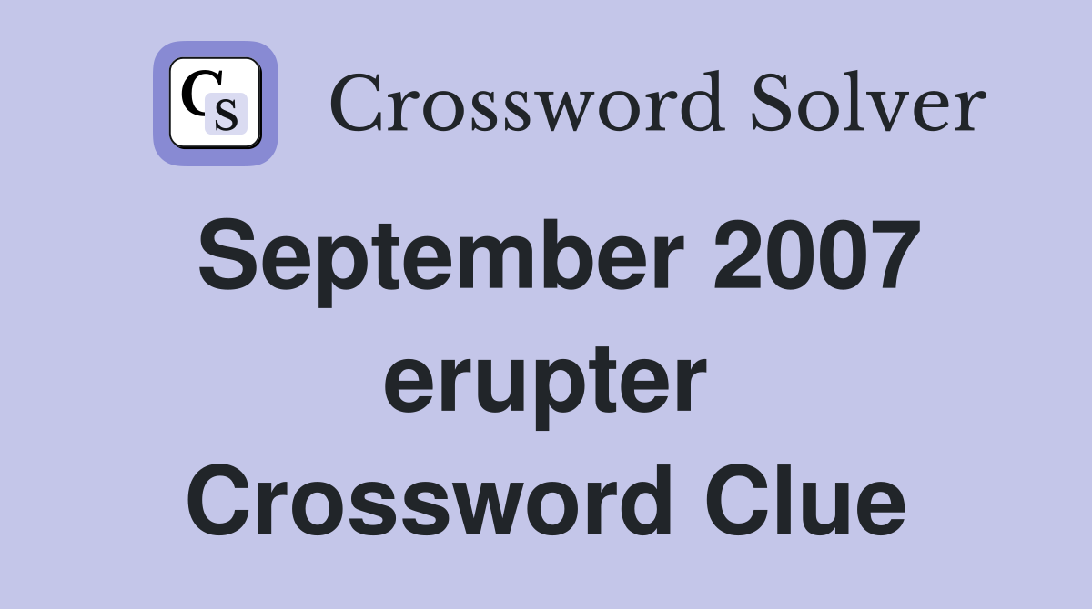 September 2007 erupter Crossword Clue