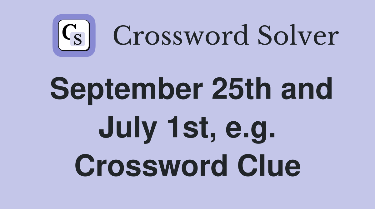 September 25th and July 1st, e.g. Crossword Clue