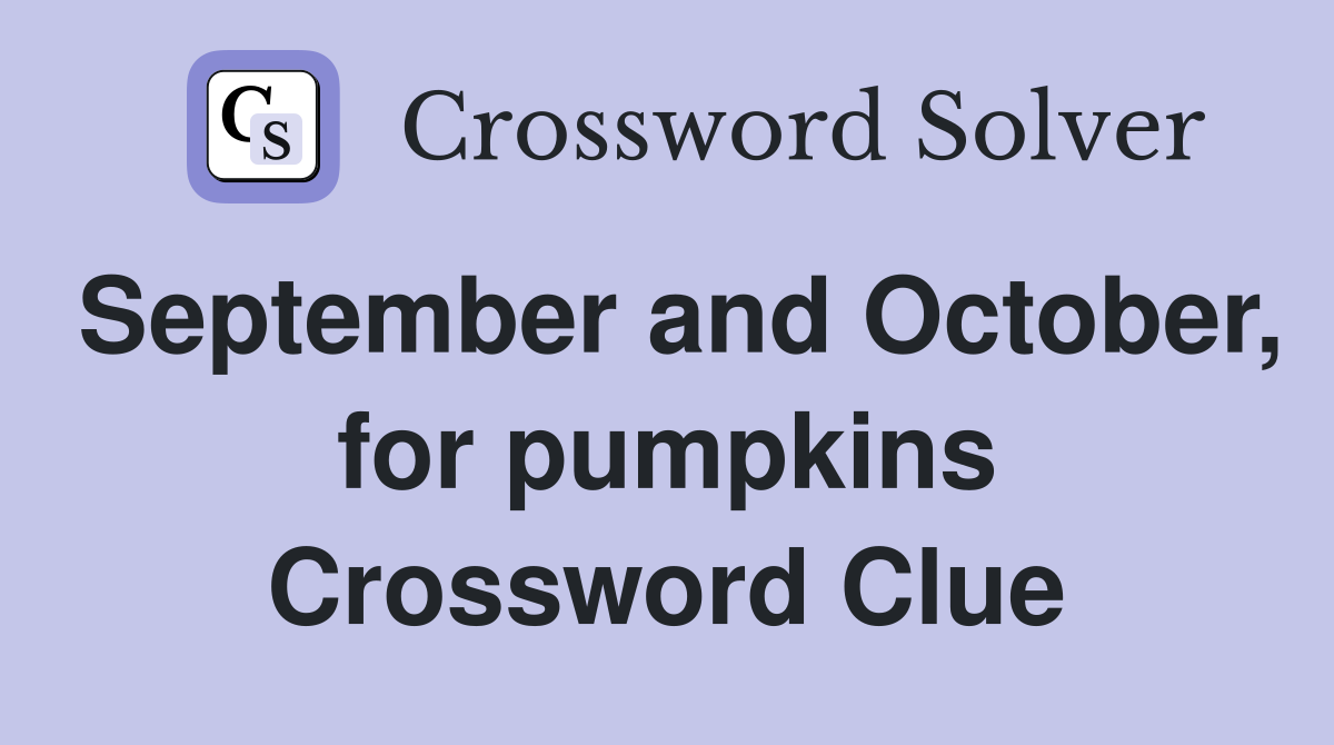 September and October, for pumpkins Crossword Clue