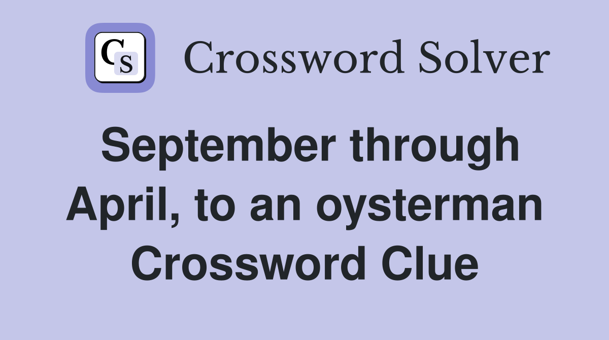 September through April, to an oysterman Crossword Clue