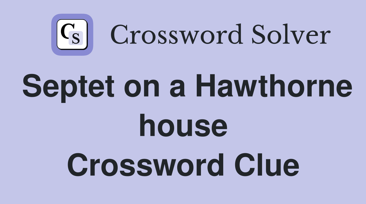 Septet on a Hawthorne house Crossword Clue
