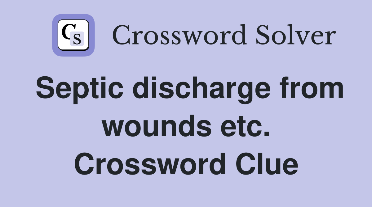 Septic discharge from wounds etc. Crossword Clue