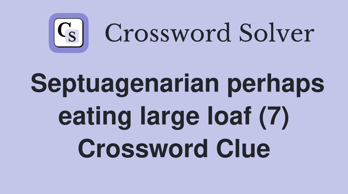 Septuagenarian perhaps eating large loaf (7) Crossword Clue