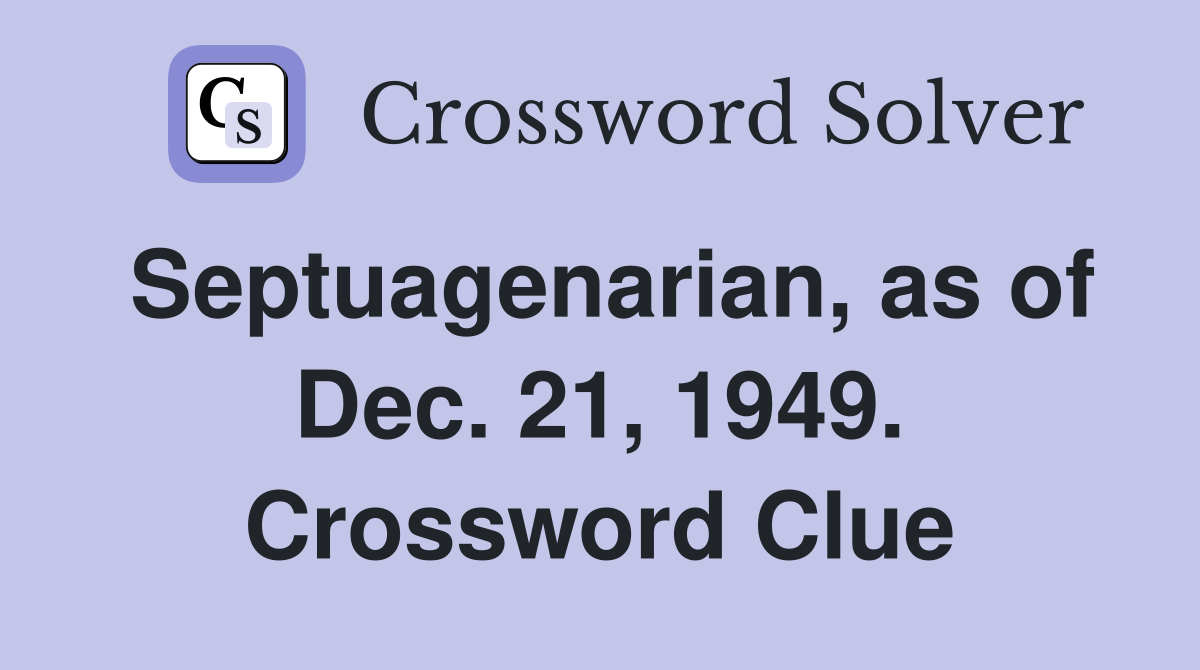 Septuagenarian, as of Dec. 21, 1949. Crossword Clue