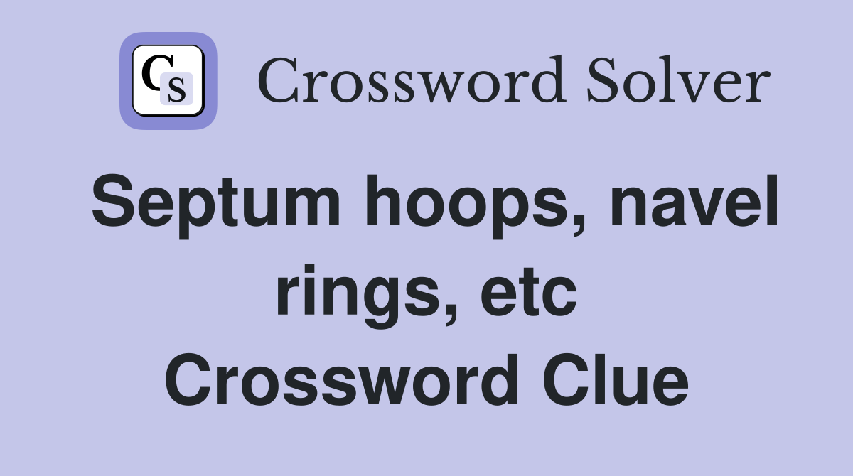 Septum hoops, navel rings, etc Crossword Clue