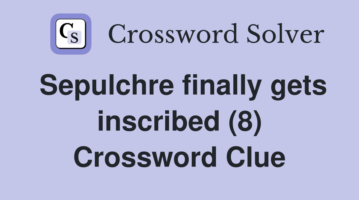 Sepulchre finally gets inscribed (8) Crossword Clue