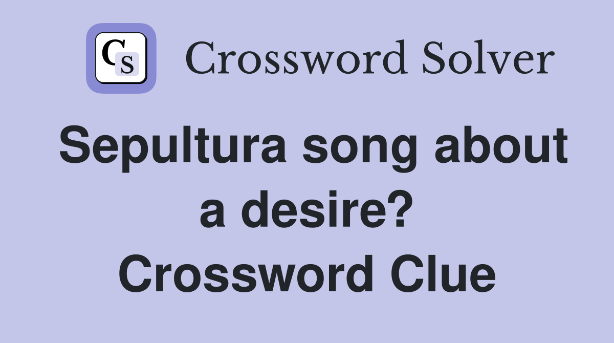 Sepultura song about a desire? Crossword Clue