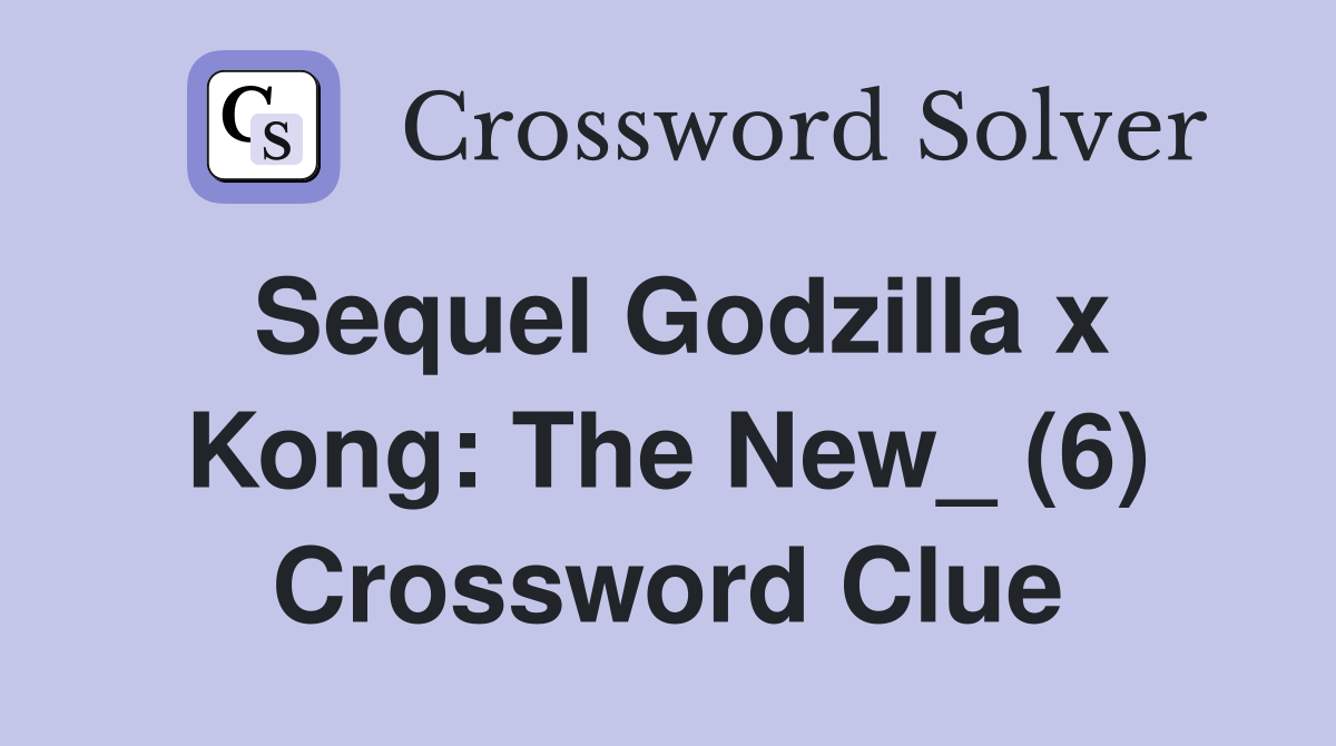 Sequel Godzilla x Kong: The New_ (6) Crossword Clue