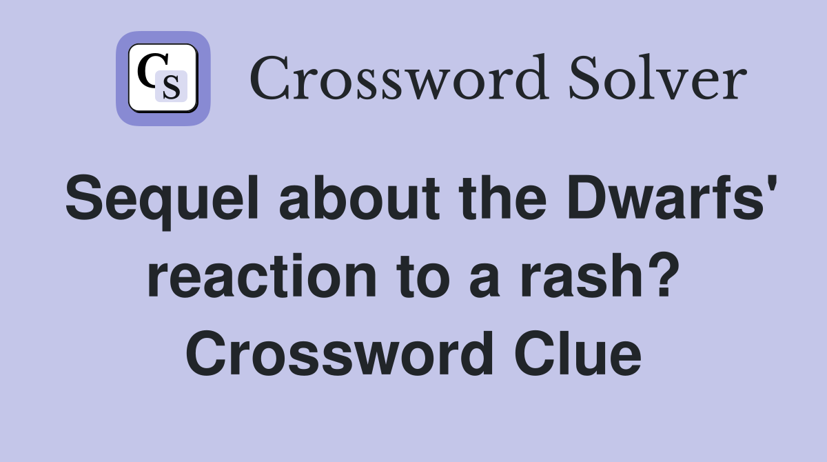 Sequel about the Dwarfs' reaction to a rash? Crossword Clue