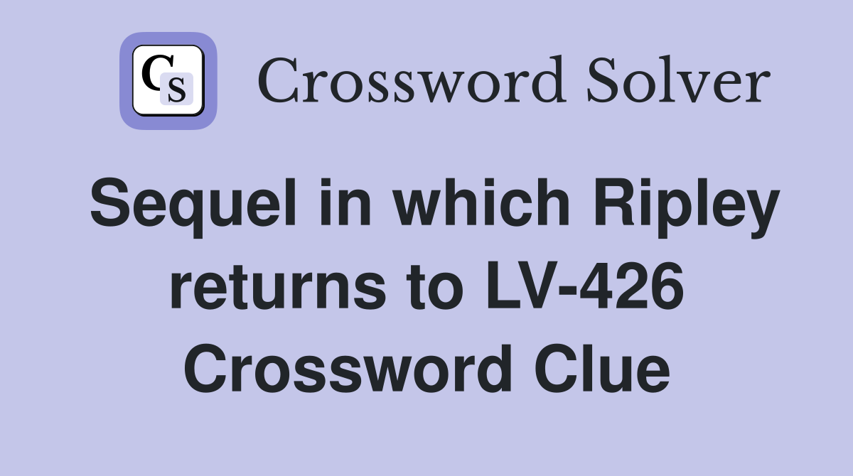 Sequel in which Ripley returns to LV-426 Crossword Clue