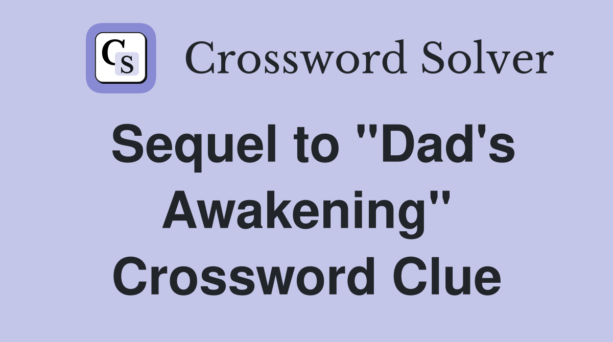 Sequel to "Dad's Awakening" Crossword Clue