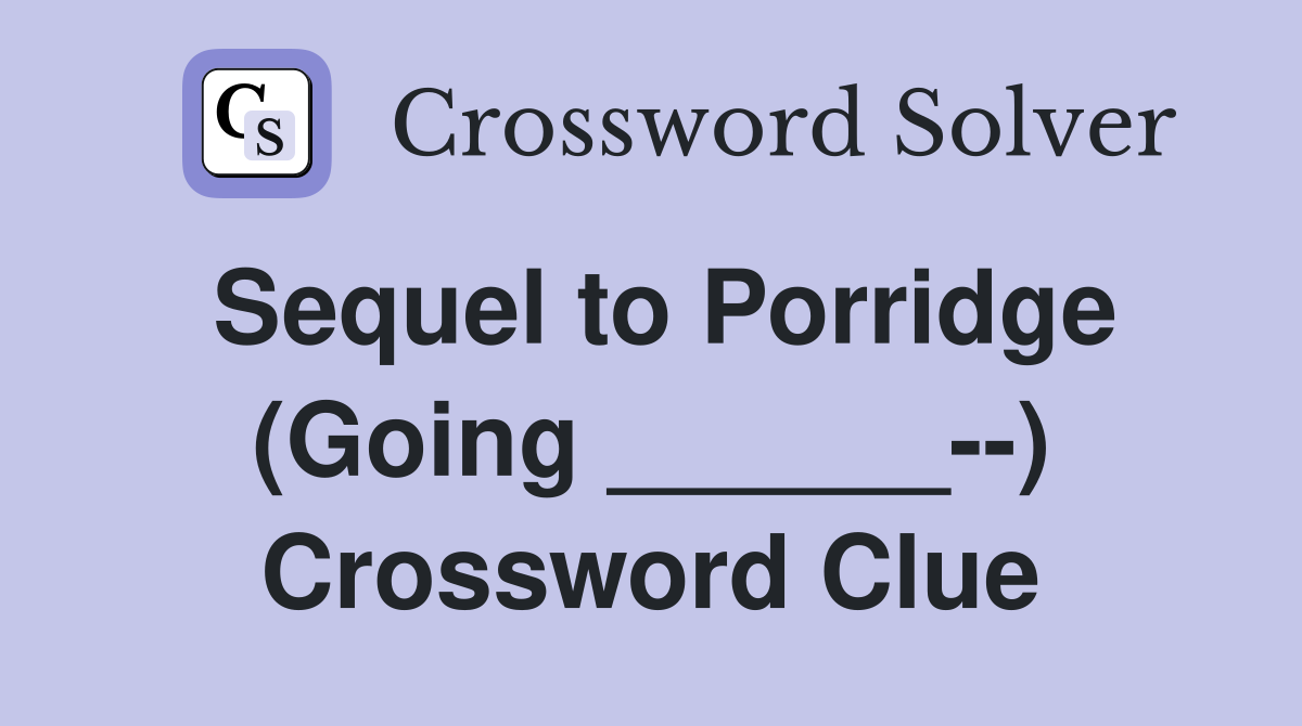Sequel to Porridge (Going ______--) Crossword Clue
