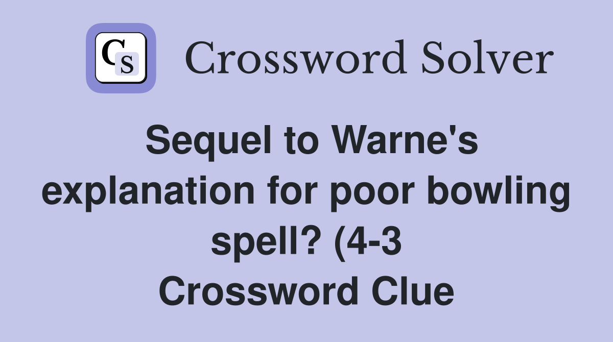 Sequel to Warne #39 s explanation for poor bowling spell? (4 3) Crossword Sequel to Warne #39 s explanation for poor bowling spell? (4 3) Crossword