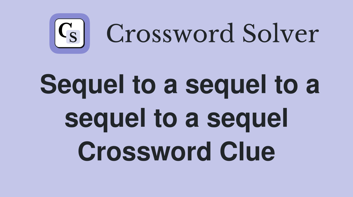 Sequel to a sequel to a sequel to a sequel Crossword Clue