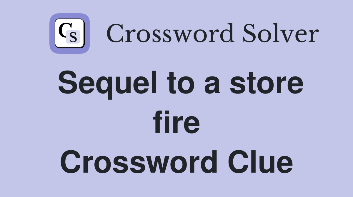 Sequel to a store fire Crossword Clue