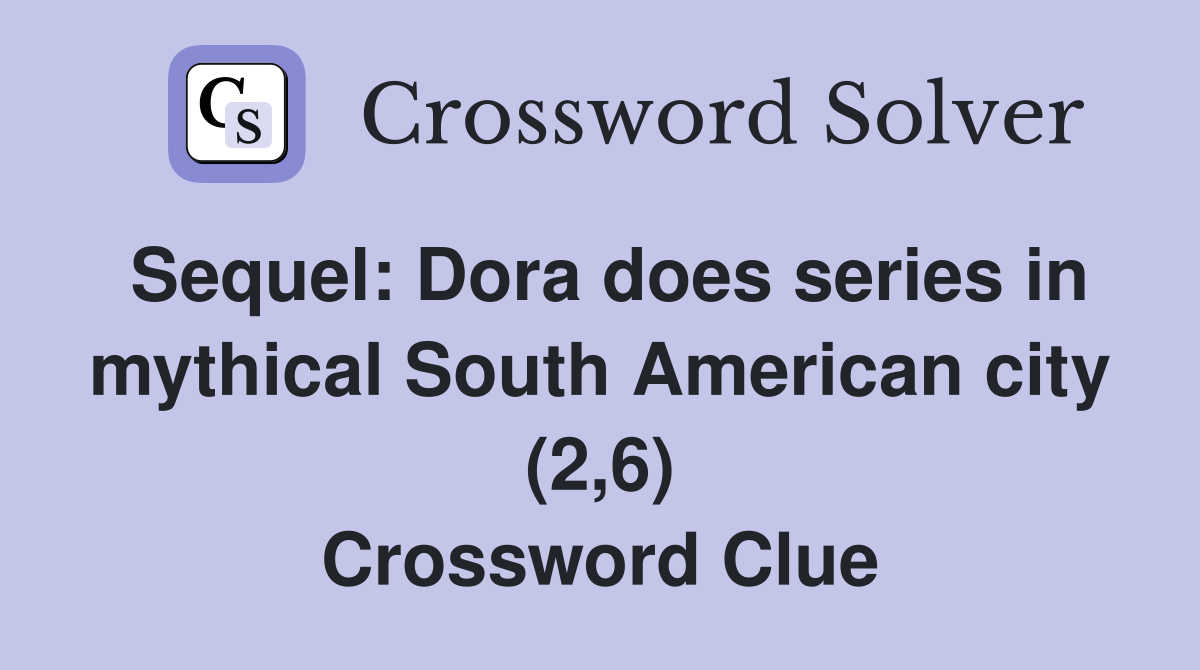 Sequel: Dora does series in mythical South American city (2,6) Crossword Clue