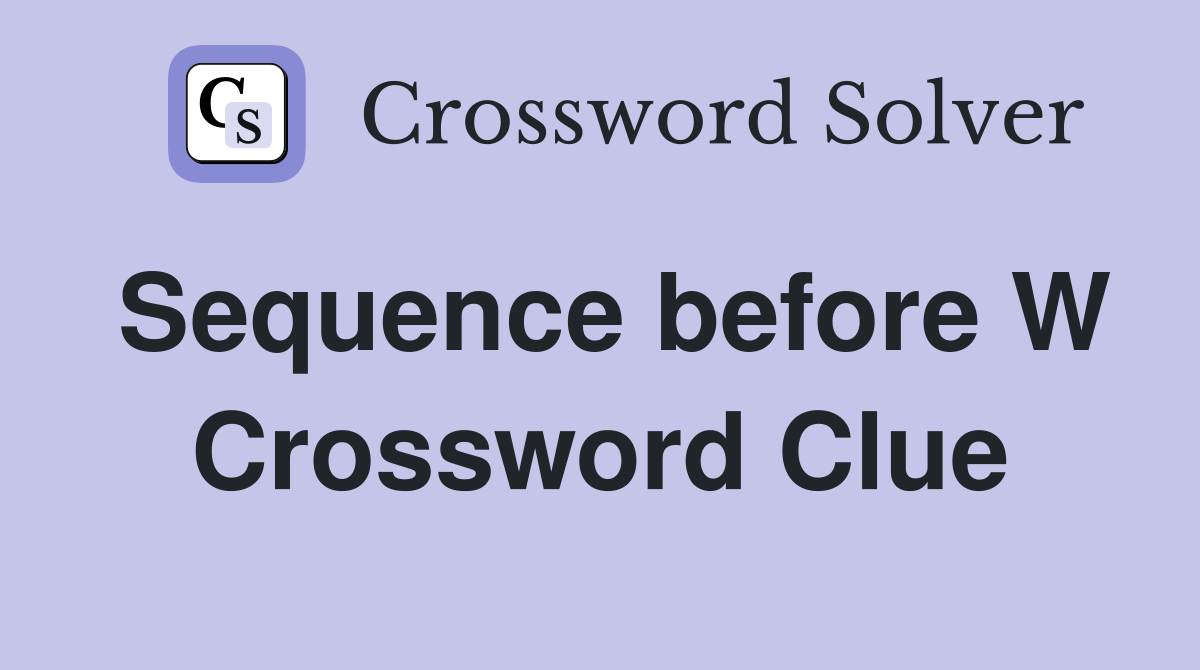 Sequence before W Crossword Clue