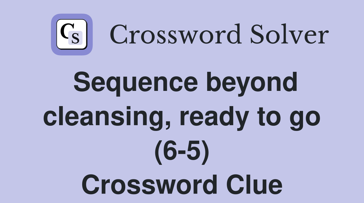 Sequence beyond cleansing, ready to go (6-5) Crossword Clue