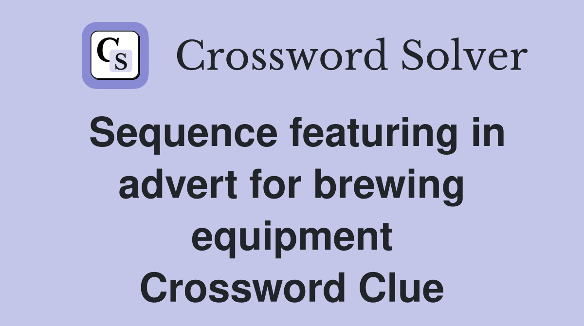 Sequence featuring in advert for brewing equipment Crossword Clue