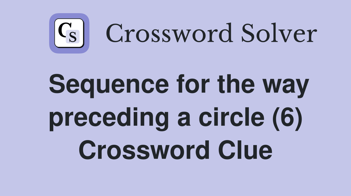 Sequence for the way preceding a circle (6) Crossword Clue