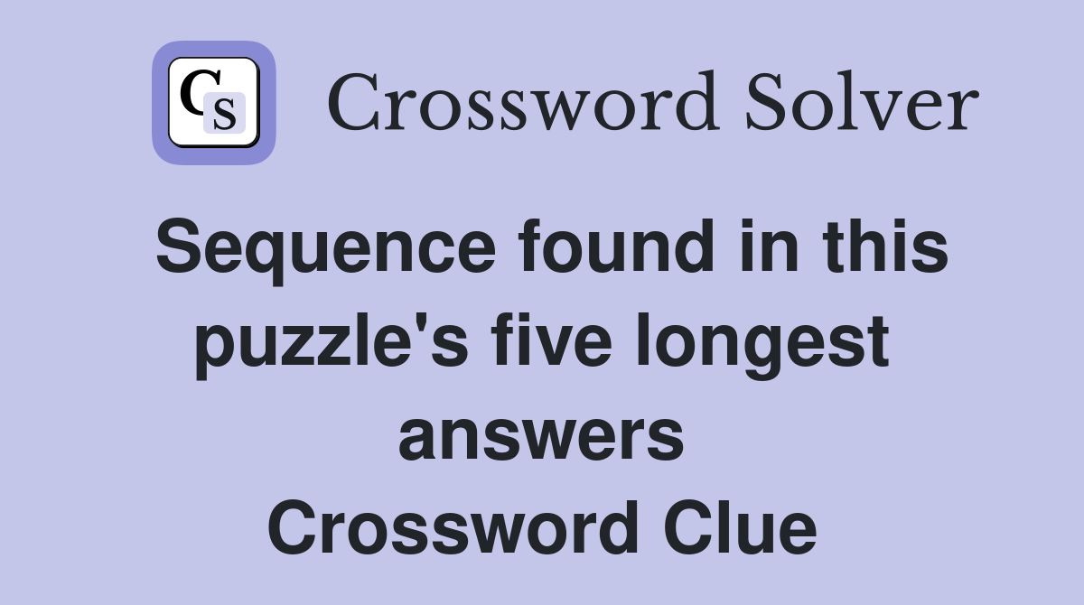 Sequence found in this puzzle's five longest answers Crossword Clue
