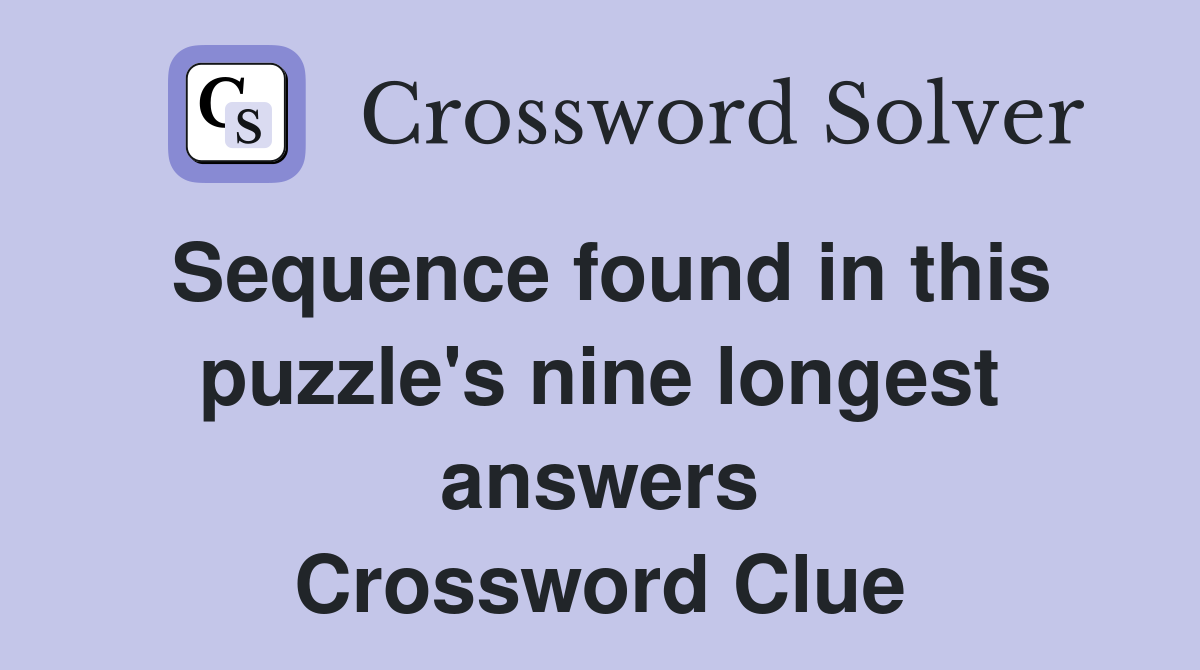 Sequence found in this puzzle's nine longest answers Crossword Clue