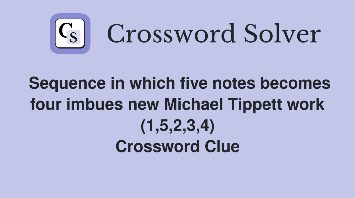 Sequence in which five notes becomes four imbues new Michael Tippett work (1,5,2,3,4) Crossword Clue
