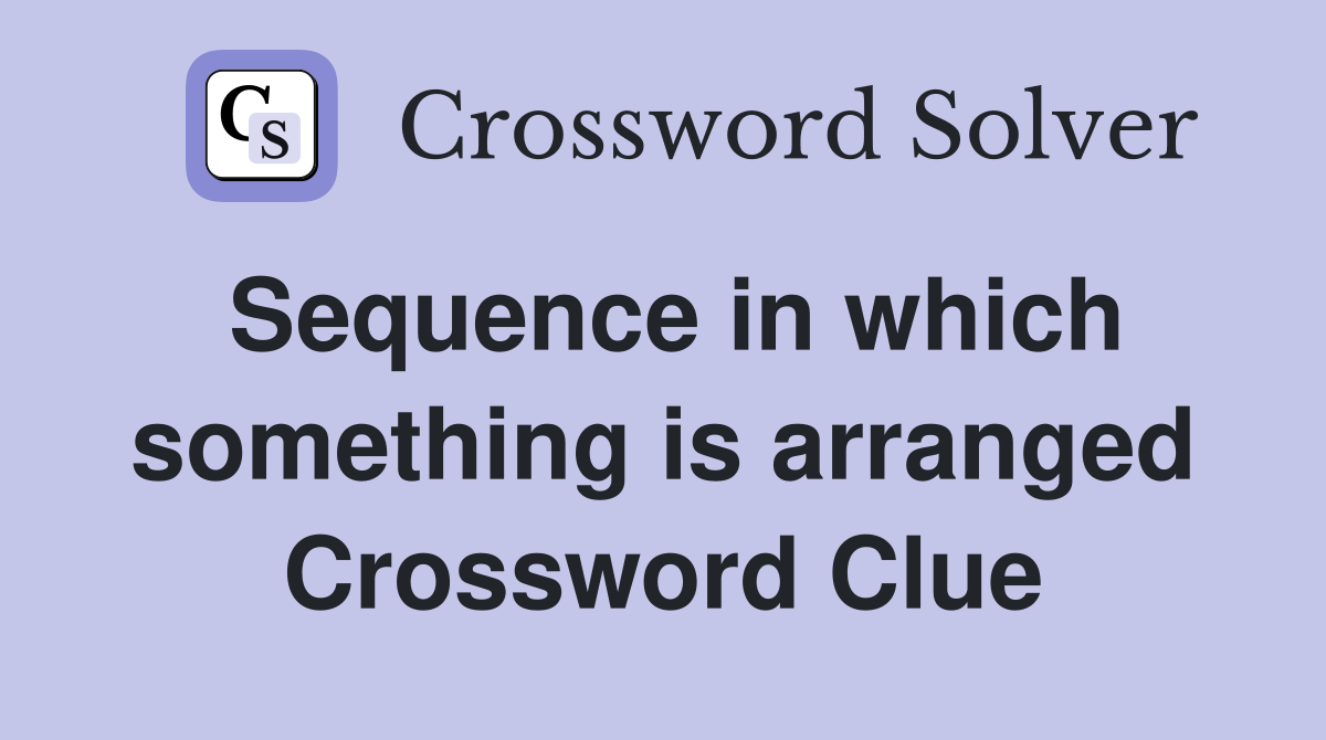 Sequence in which something is arranged Crossword Clue
