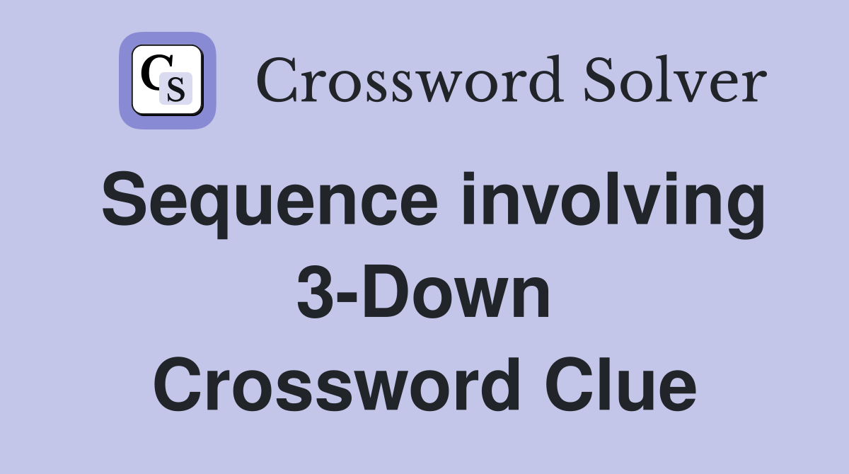 Sequence involving 3-Down Crossword Clue