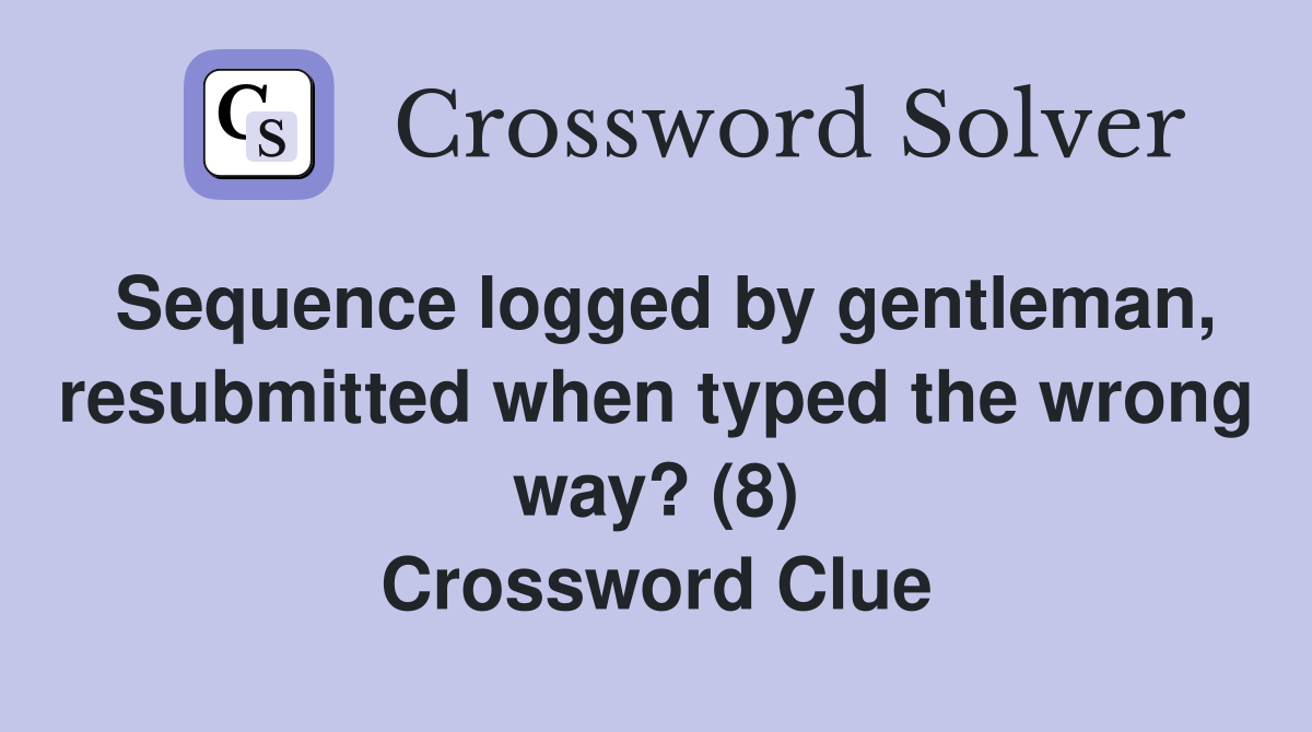 Sequence logged by gentleman, resubmitted when typed the wrong way? (8) Crossword Clue