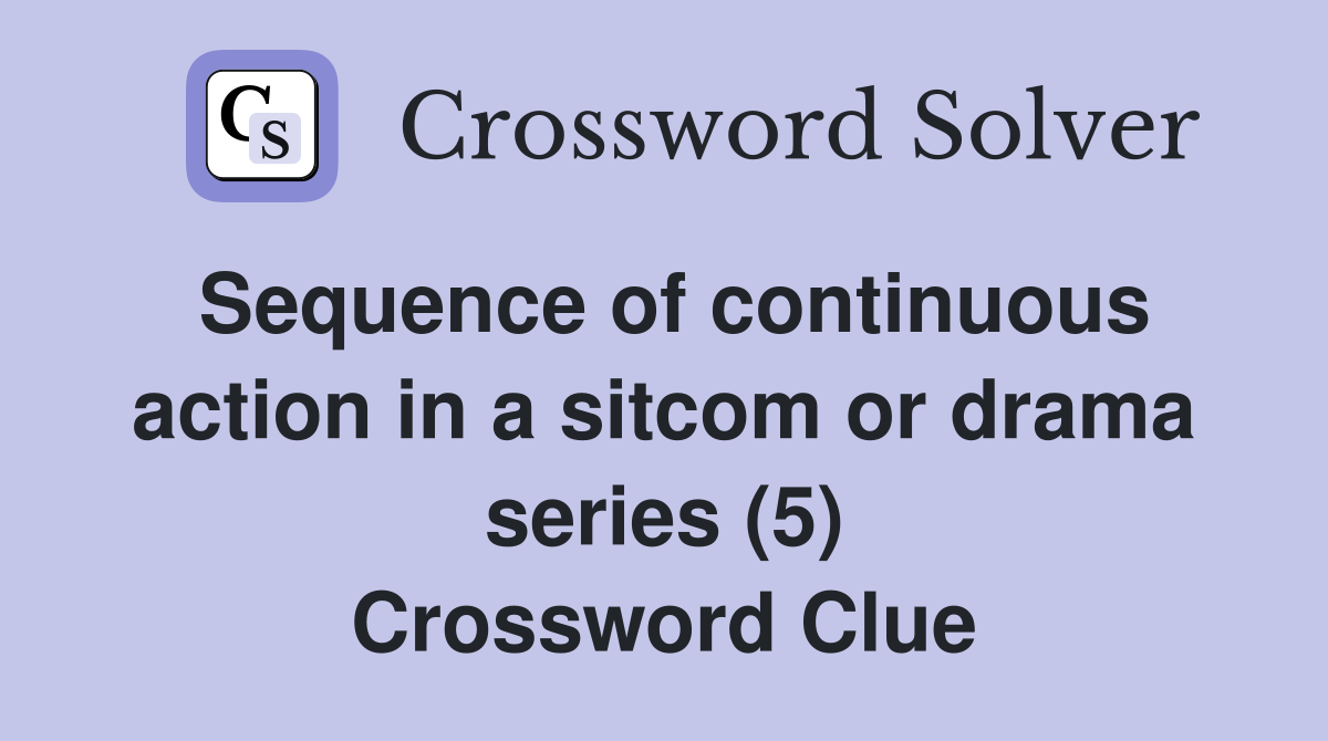 Sequence of continuous action in a sitcom or drama series (5) Crossword Clue
