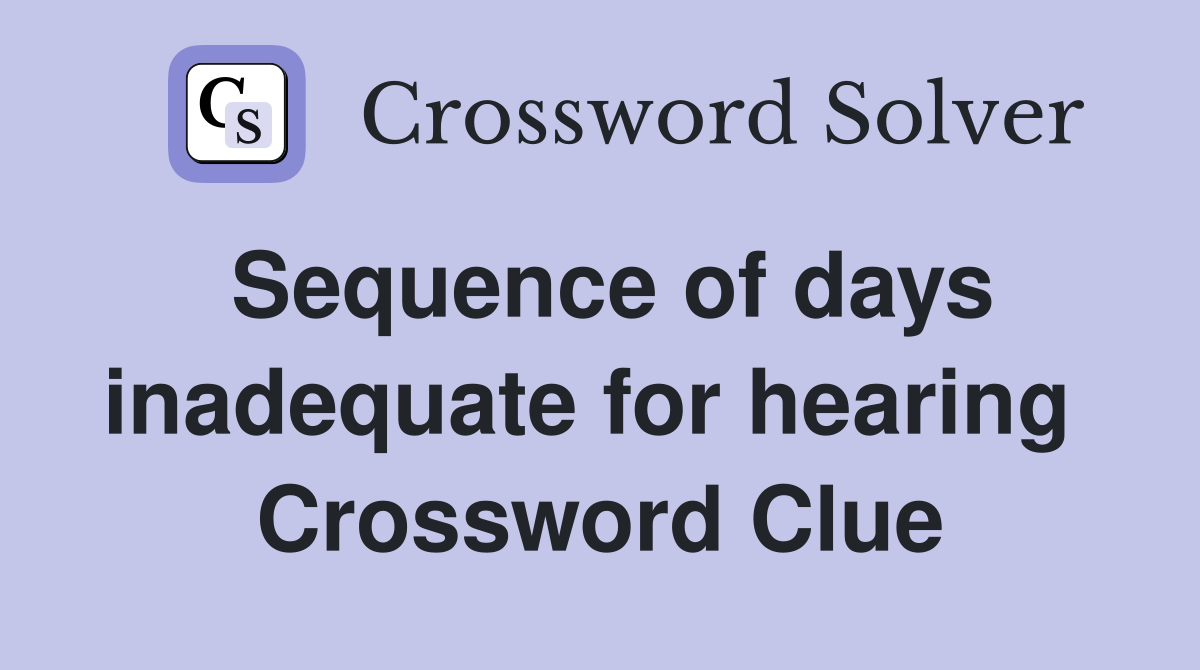 Sequence of days inadequate for hearing  Crossword Clue