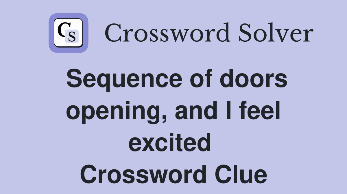 Sequence of doors opening, and I feel excited  Crossword Clue