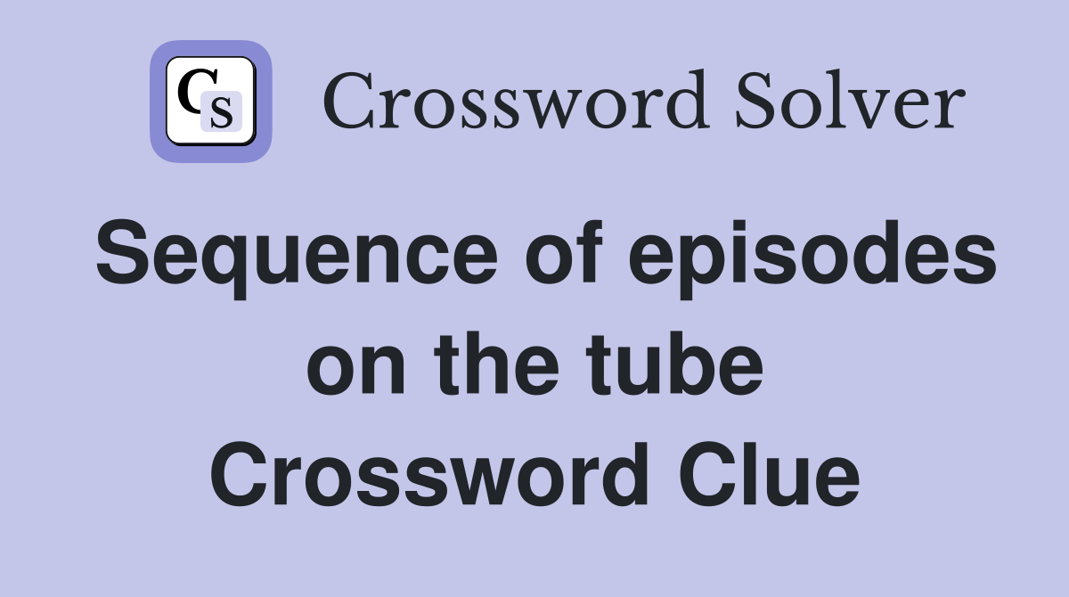 Sequence of episodes on the tube Crossword Clue