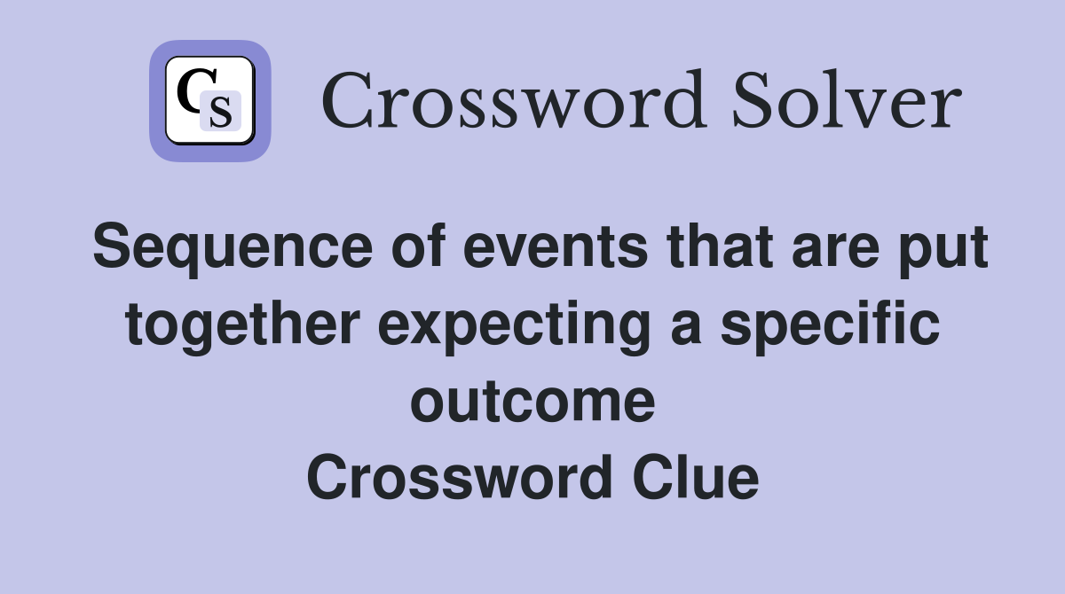 Sequence of events that are put together expecting a specific outcome Crossword Clue