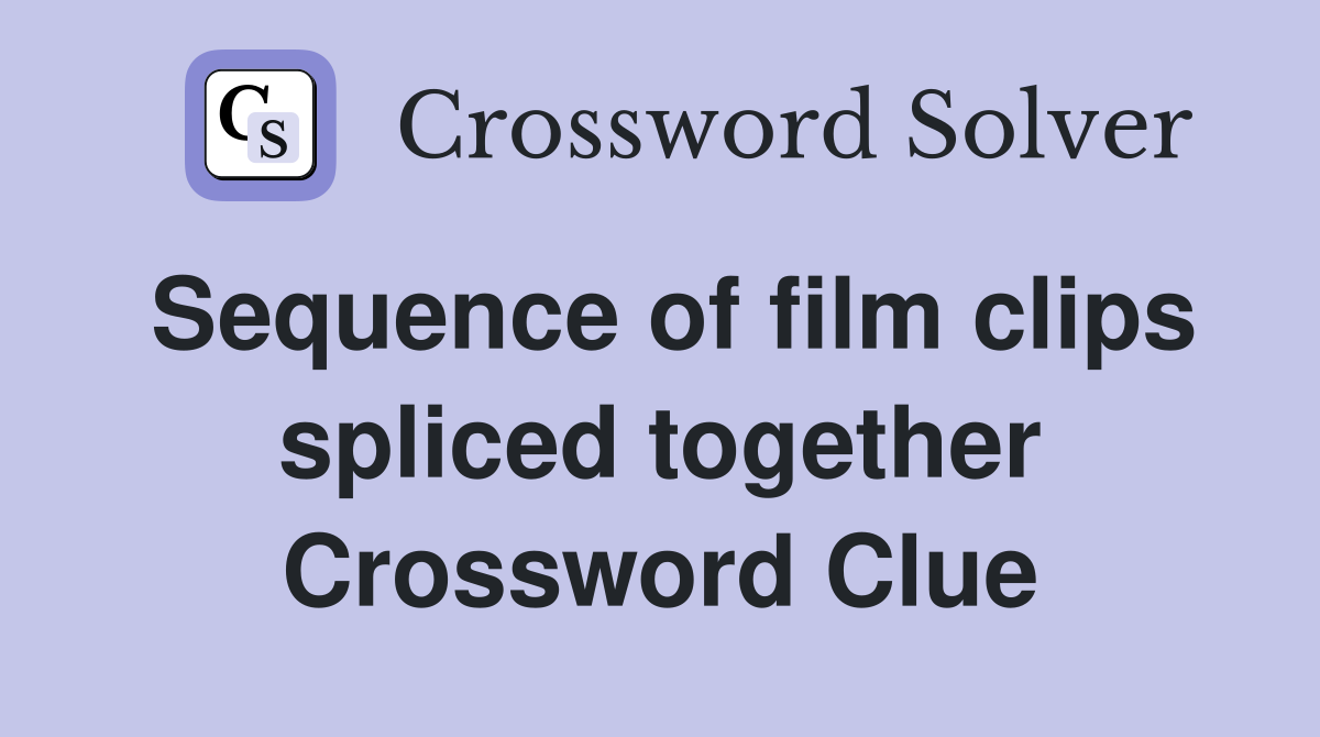 Sequence of film clips spliced together Crossword Clue