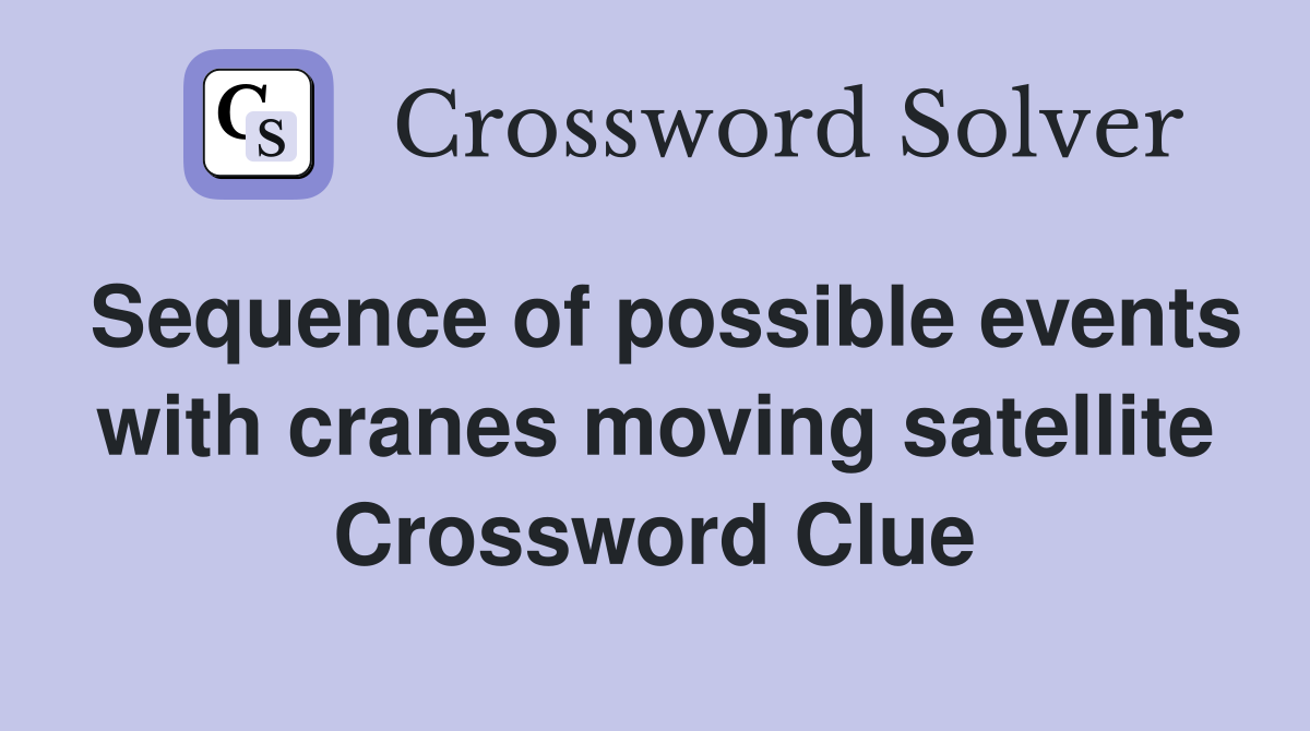Sequence of possible events with cranes moving satellite Crossword Clue