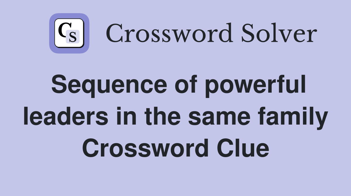 Sequence of powerful leaders in the same family Crossword Clue