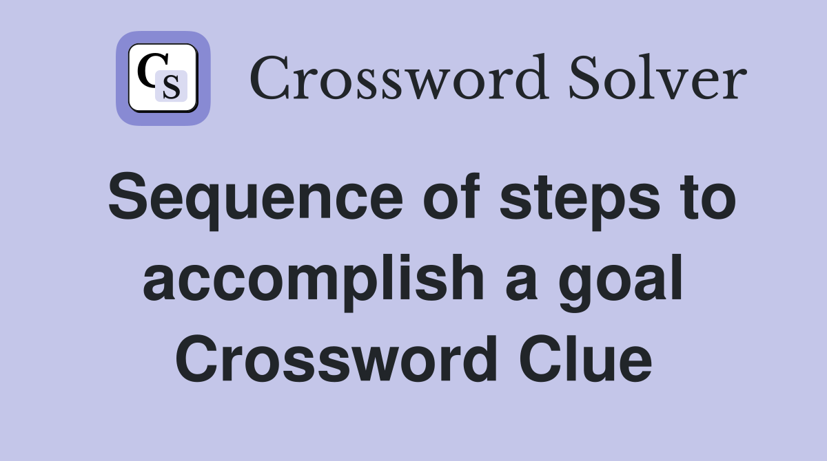 Sequence of steps to accomplish a goal Crossword Clue