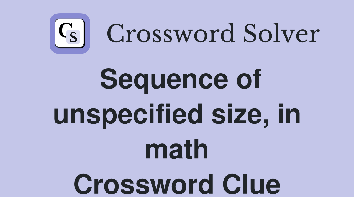 Sequence of unspecified size, in math Crossword Clue