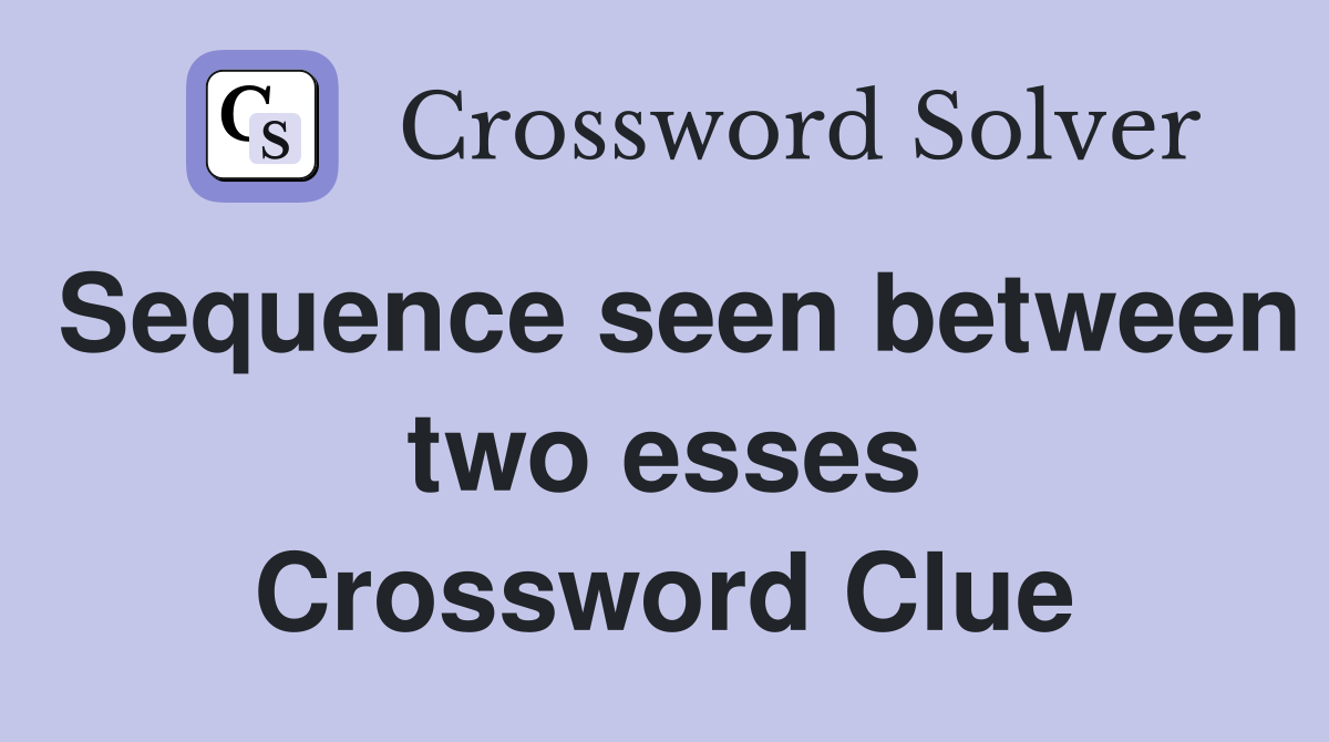 Sequence seen between two esses Crossword Clue