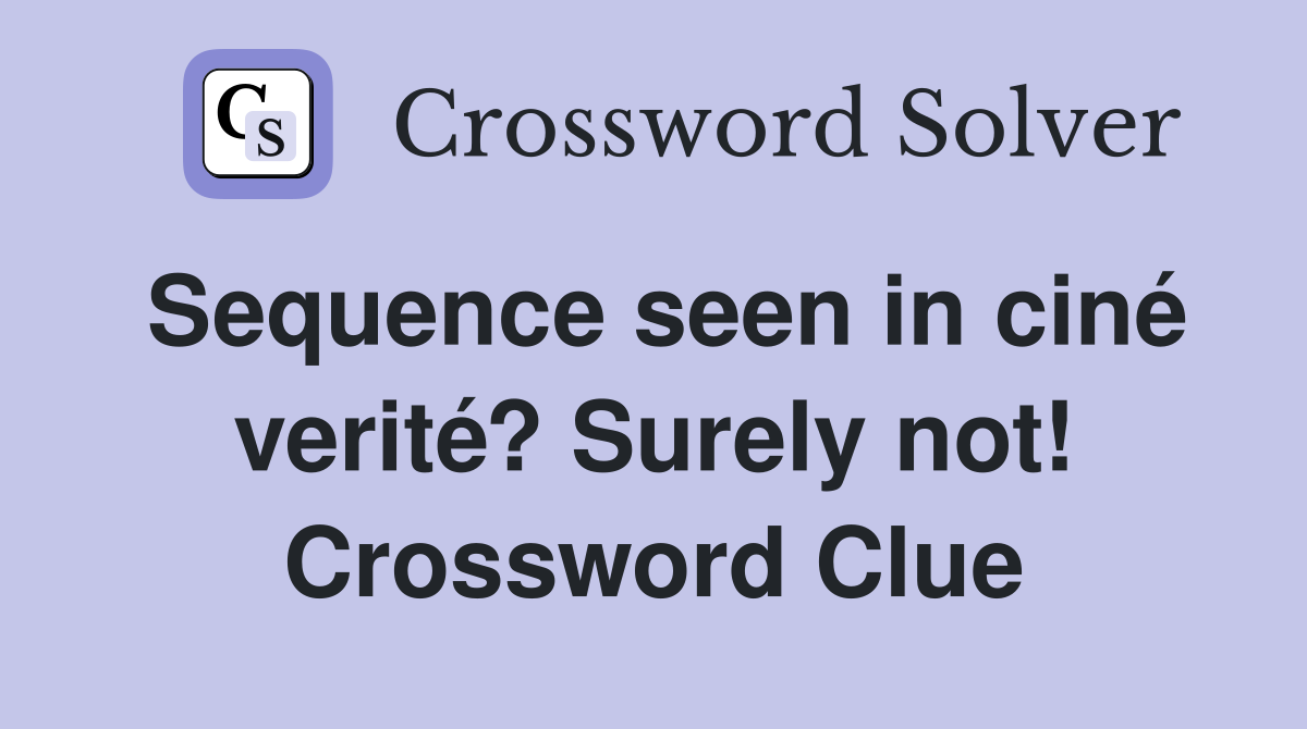 Sequence seen in ciné verité? Surely not! Crossword Clue