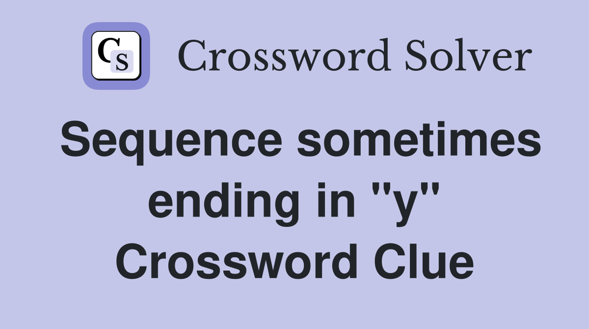 Sequence sometimes ending in "y" Crossword Clue