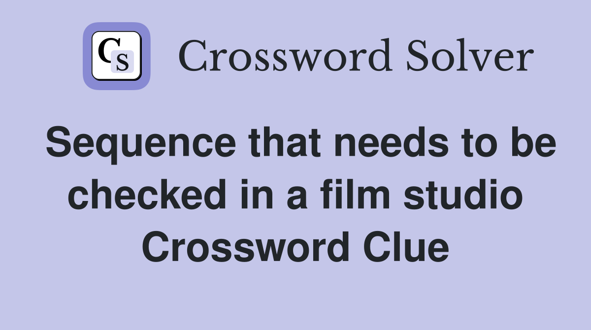 Sequence that needs to be checked in a film studio Crossword Clue