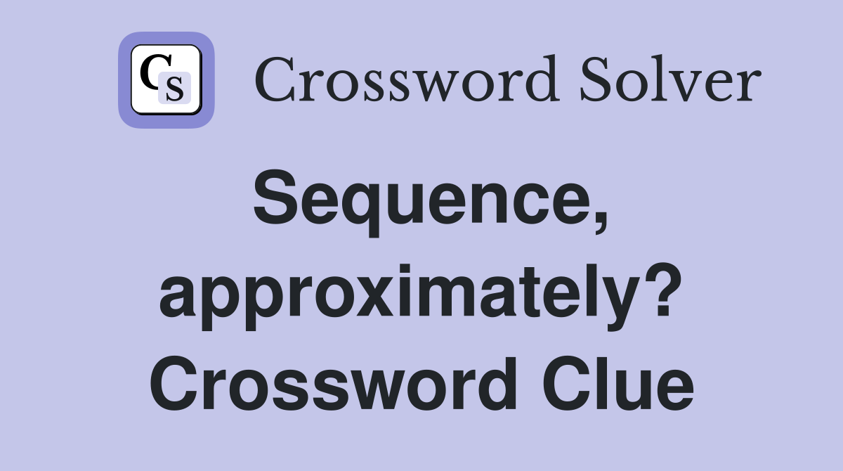 Sequence, approximately? Crossword Clue