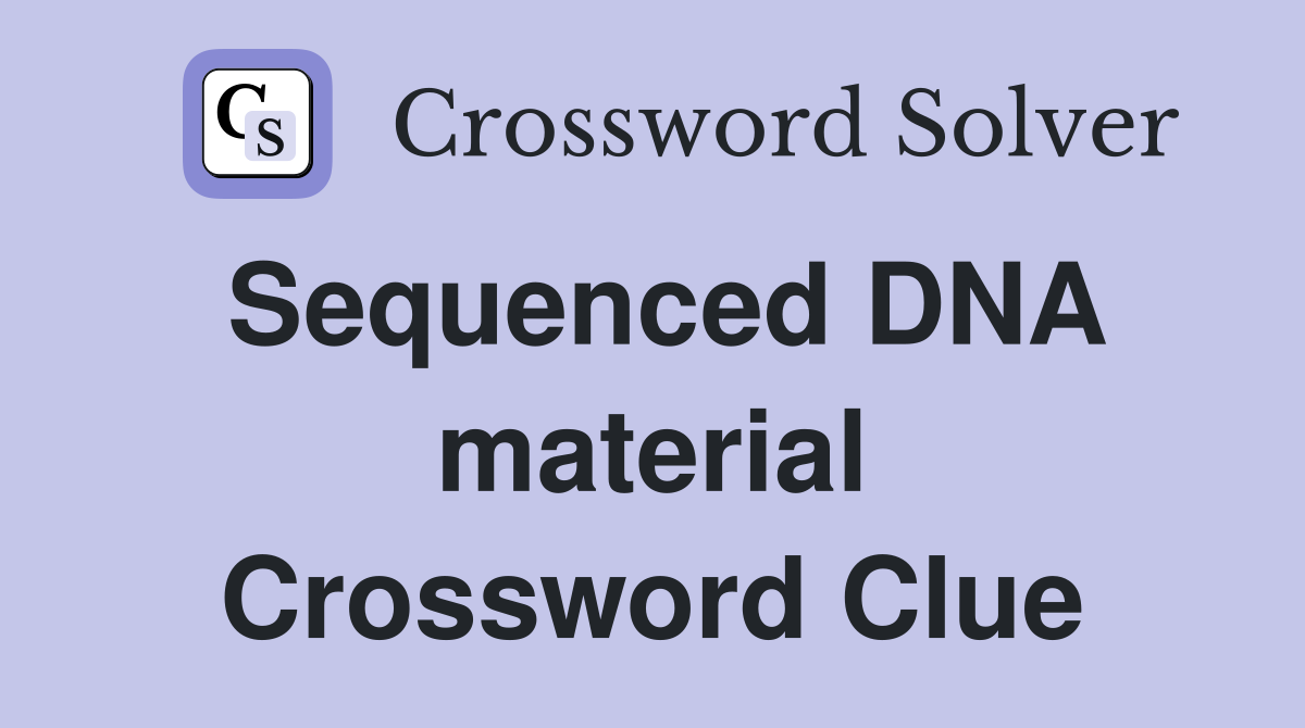 Sequenced DNA material Crossword Clue