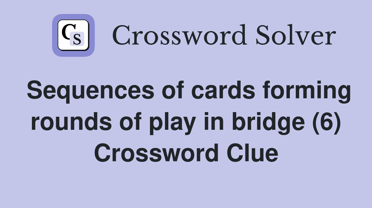 Sequences of cards forming rounds of play in bridge (6) Crossword Clue