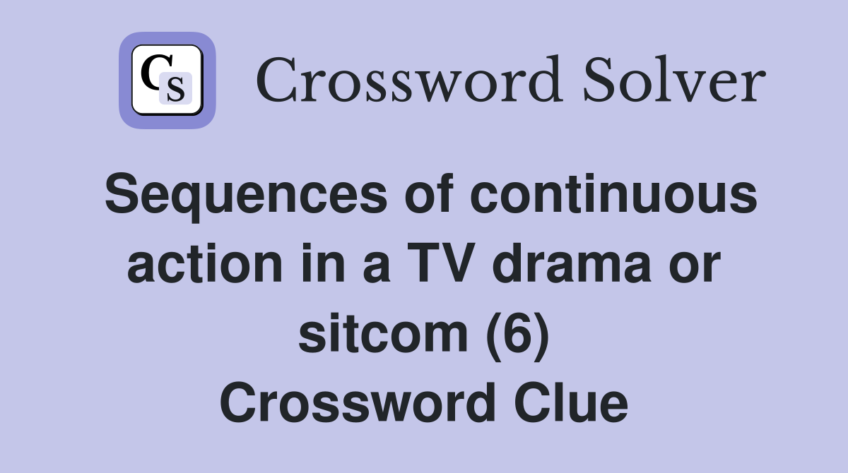 Sequences of continuous action in a TV drama or sitcom (6) Crossword Clue