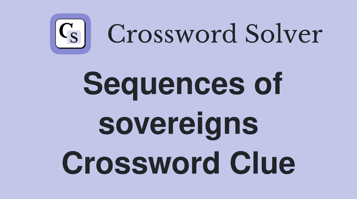 Sequences of sovereigns Crossword Clue
