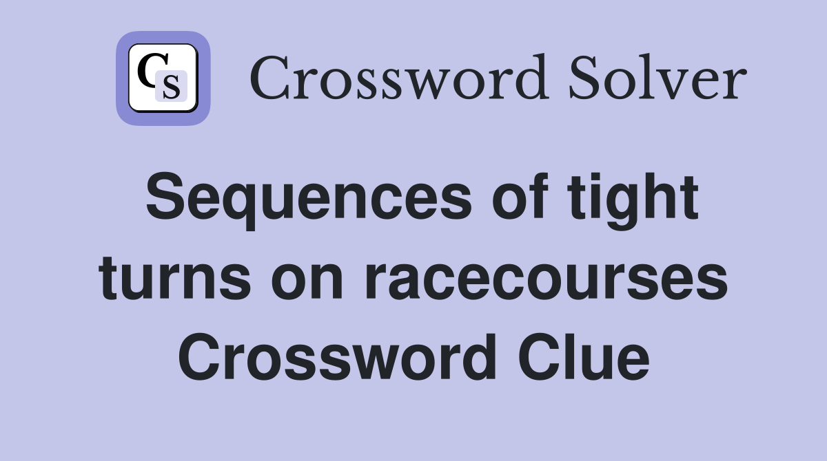 Sequences of tight turns on racecourses Crossword Clue
